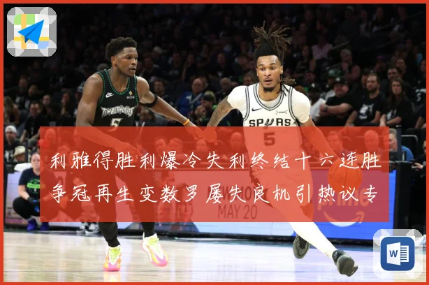 利雅得胜利爆冷失利终结十六连胜争冠再生变数罗屡失良机引热议专题观察：最新赛事动态与深度分析