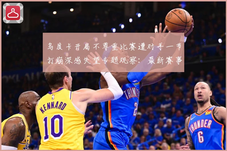 乌度卡开局不尊重比赛遭对手一节打崩深感失望专题观察：最新赛事动态与深度分析