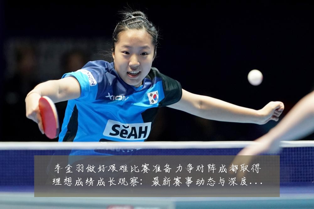 李金羽做好艰难比赛准备力争对阵成都取得理想成绩成长观察:最新赛事动态与深度分析